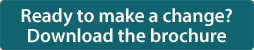 Ready to make a change? Download the brochure Ready to make a change? Download the brochure